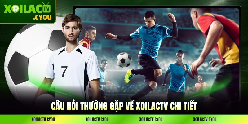 Câu hỏi thường gặp về XoilacTV chi tiết