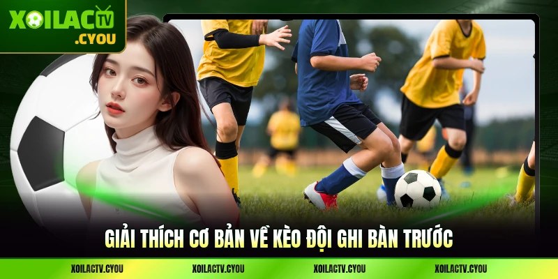 Giải thích cơ bản về kèo đội ghi bàn trước