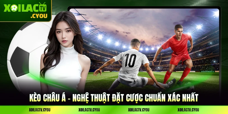 Kèo châu Á - Nghệ Thuật Đặt Cược Chuẩn Xác Nhất