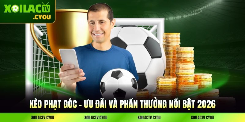 Kèo phạt góc - Ưu Đãi Và Phần Thưởng Nổi Bật 2026