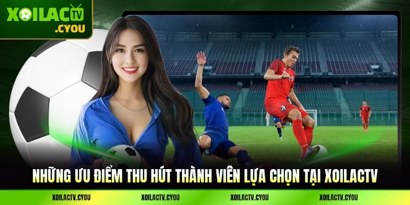 Những ưu điểm thu hút thành viên lựa chọn