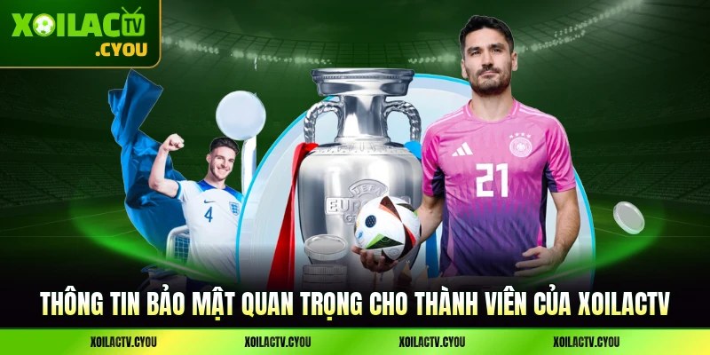Thông tin bảo mật quan trọng cho thành viên của XoilacTV